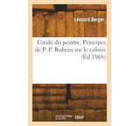 Guide du peintre. Principes de P. P. Rubens sur le coloris