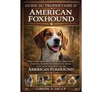 Guide du propriétaire d'American Foxhound: Tout ce que vous devez savoir sur l'éducation, l'exercice, la santé, les instincts de chasse et la vie en harmonie avec un American Foxhound
