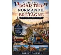Guide du road trip en Normandie et en Bretagne: Du Mont-Saint-Michel à la Côte de Granit Rose - plages du Débarquement, Honfleur et Saint-Malo : itinéraires détaillés, routes panoramiques et cartes