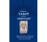 Guide du tarot intuitif pour débutant - Signification des cartes, interprétation, un apprentissage à portée de tous: Pratique avec son approche intuitive - ouvrez-vous à votre spiritualité facilement