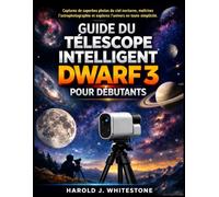 Guide du télescope intelligent Dwarf 3 pour débutants: Capturez de superbes photos du ciel nocturne, maîtrisez l'astrophotographie et explorez l'univers en toute simplicité.