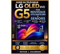 Guide du téléviseur LG OLED evo G5 pour nouveaux utilisateurs et seniors: Configuration, fonctionnalités webOS, réglages audio et image et conseils ... produits intelligents de Nathan J. Colebrook)