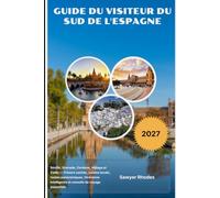 GUIDE DU VISITEUR DU SUD DE L'ESPAGNE 2027: Séville, Grenade, Cordoue, Málaga et Cadix - Trésors cachés, cuisine locale, routes panoramiques, itinéraires intelligents et conseils de voyage essentiels