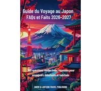GUIDE DU VOYAGE AU JAPON FAQS ET FAITS 2026-2027: 300 questions réelles avec réponses pour voyageurs débutants et habitués (Snow & Lantern Travel Faits et FAQ (FRENCH))