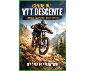 Guide du VTT Descente: Le Manuel Complet pour Progresser, S’Équiper et Performer en Downhill