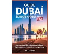 GUIDE DUBAÏ, ÉMIRATS ARABES UNIS 2026: Luxury & Highlights Seekers : Se concentre sur le shopping de luxe, les safaris dans le désert et les ... expérience haut de gamme et pleine d'excita