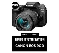 GUIDE D'UTILISATION CANON EOS 9OD 2026: Un guide étape par étape pour configurer son appareil photo, maîtriser ses commandes et prendre des photos en toute confiance au quotidien.