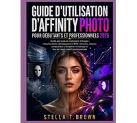 Guide d'utilisation d'Affinity Photo 2026: UN GUIDE ÉTAPE PAR ÉTAPE POUR LA RETOUCHE PHOTO, LE DÉVELOPPEMENT BRUT, LA RETOUCHE, LES CALQUES, LE ... LES FLUX DE TRAVAIL CRÉATIFS PROFESSIONNELS