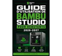 GUIDE D'UTILISATION DE BAMBU STUDIO POUR DÉBUTANTS 2026-2027: Une méthode axée sur la performance pour améliorer le flux de travail et la production