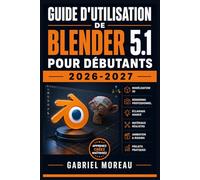 GUIDE D'UTILISATION DE BLENDER 5.1 POUR DÉBUTANTS 2026-2027: Une feuille de route du niveau débutant à avancé pour démarrer avec confiance