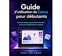 Guide d'utilisation de Canva pour débutants: Créez des designs époustouflants sans effort - aucune expérience requise