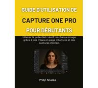 GUIDE D'UTILISATION DE CAPTURE ONE PRO POUR DÉBUTANTS: Libérez le potentiel créatif de chaque image grâce à des mises en page intuitives et des captures d'écran.