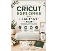 GUIDE D'UTILISATION DE CRICUT EXPLORE 5 POUR DÉBUTANTS 2026: Découpe de vinyle, impression puis découpe, autocollants et techniques de loisirs créatifs