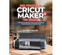 GUIDE D'UTILISATION DE CRICUT MAKER 4 POUR DÉBUTANTS: Découpe, conception et création simplifiées - Aucune expérience préalable requise