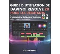 Guide d'utilisation de DaVinci Resolve 20 pour les débutants: Le manuel complet étape par étape pour maîtriser le montage vidéo, le mixage audio, la correction des couleurs et les fonctionnalités d'IA