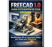 GUIDE D'UTILISATION DE FREECAD 1.0 POUR DÉBUTANTS: Modélisation 3D et impression étape par étape pour débutants