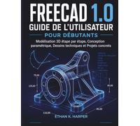 Guide d'utilisation de FreeCAD 1.0 pour débutants: Modélisation 3D étape par étape, conception paramétrique, dessins techniques et projets concrets