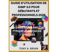 GUIDE D'UTILISATION DE GIMP 3.0 POUR DÉBUTANTS ET PROFESSIONNELS 2026: UN GUIDE ÉTAPE PAR ÉTAPE POUR LA RETOUCHE D'IMAGES