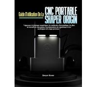 GUIDE D'UTILISATION DE LA CNC PORTABLE SHAPERORIGIN: Apprenez le fraisage numérique, les méthodes d'assemblage, les flux de travail de conception, la ... et les techniques de coupe précises.