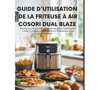 Guide D'utilisation de la Friteuse à Air Cosori Dual Blaze: Installation, dépannage, conseils d'entretien, tableaux de cuisson et recettes faciles pour les débutants et les foyers occupés