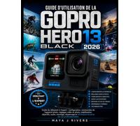 GUIDE D'UTILISATION DE LA GOPRO HERO13 BLACK 2026: Guide du débutant à l'expert : configuration, commandes de l'appareil photo, réglages vidéo et ... techniques de prise de vue professionnelles