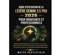 GUIDE D'UTILISATION DE LA LÉGÈRE FLASH GEMINI 3.5 PRO 2026 POUR DÉBUTANTS ET PROFESSIONNELS: Maîtrisez l'IA avancée de Google pour la recherche, la ... rapide, l'automatisation des flux
