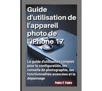 Guide d'utilisation de l'appareil photo de l'iPhone 17: Le guide d'utilisation complet pour la configuration, les conseils de photographie, les fonctionnalités avancées et le dépannage