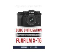 Guide D'utilisation De L'appareil Photo Numérique Sans Miroir Fujifilm X-T5: Maîtrisez votre appareil photo grâce à des conseils de photographie ... et aux secrets des simulations de film