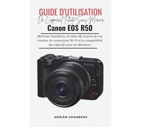 Guide D'utilisation De L'appareil Photo Sans Miroir Canon Eos R50: Maîtriser l'autofocus, la vidéo 4K, la prise de vue créative, la connectivité Wi-Fi ... des objectifs pour les débutants