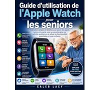 Guide d'utilisation de l'Apple Watch pour les seniors: Instructions simples et détaillées pour passer des appels, suivre votre santé, rester en ... essentielles en toute confiance.