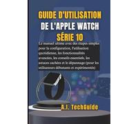 GUIDE D'UTILISATION DE L'APPLE WATCH SÉRIE 10: Le manuel ultime avec des étapes simples pour la configuration, l'utilisation quotidienne, les ... et le dépannage (pour les utilisateurs dé