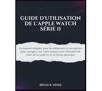 GUIDE D'UTILISATION DE L'APPLE WATCH SÉRIE 11: Le manuel complet pour les débutants et les seniors pour naviguer sur votre montre avec WatchOS 26 Suivi de la santé et de la forme physique