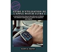 GUIDE D'UTILISATION DE L'APPLE WATCH ULTRA 2: Le manuel d'instructions étape par étape ultime pour les débutants et les utilisateurs expérimentés pour maîtriser votre appareil en toute simplicité