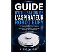 GUIDE D'UTILISATION DE L'ASPIRATEUR ROBOT EUFY: Le guide essentiel pour maîtriser facilement la configuration, le nettoyage intelligent, l'entretien et le dépannage.