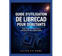 GUIDE D'UTILISATION DE LIBRECAD POUR DÉBUTANTS: Guide étape par étape pour la conception 2D sans logiciel coûteux