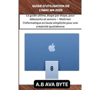 GUIDE D'UTILISATION DE L'IMAC M4 2025: Le guide ultime, étape par étape, pour débutants et seniors - Maîtriser l'informatique en toute simplicité pour une créativité quotidienne