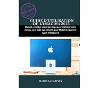 GUIDE D'UTILISATION DE L'iMAC M4 2025: Manuel essentiel étape par étape pour maîtriser votre bureau Mac, avec des conseils pour macOS Sequoia et Apple Intelligence