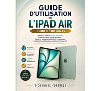 GUIDE D'UTILISATION DE L'IPAD AIR POUR DÉBUTANTS: LE MANUEL COMPLET, ÉTAPE PAR ÉTAPE, POUR MAÎTRISER VOTRE APPAREIL, BOOSTER VOTRE PRODUCTIVITÉ ET NAVIGUER AVEC CONFIANCE DANS CHAQUE FONCTIONNALITÉ