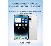 GUIDE D'UTILISATION DE L'IPHONE 14 POUR LES SENIORS: Maîtrisez votre appareil avec confiance, clarté et facilité