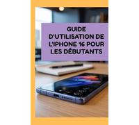 Guide d'utilisation de l'iPhone 16 pour les débutants: Les étapes les plus rapides et les plus simples pour utiliser votre appareil en toute confiance
