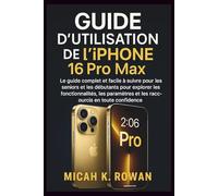 Guide d'utilisation de l'iPhone 16 Pro Max: Le guide complet et facile à suivre pour les seniors et les débutants pour explorer les fonctionnalités, les paramètres et les raccourcis en toute confiance