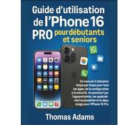 Guide d'utilisation de l'iPhone 16 Pro pour débutants et seniors: Un manuel d'utilisation étape par étape pour tous les âges : de la configuration à la sécurité, en passant par l'appareil photo