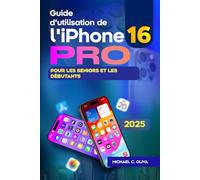 Guide d'utilisation de l'iPhone 16 Pro pour les seniors et les débutants: Le manuel complet étape par étape pour naviguer, personnaliser et maîtriser votre iPhone en toute simplicité - rempli de