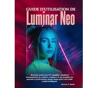 Guide d'utilisation de Luminar Neo: « Retouche assistée par l'IA simplifiée : améliorez instantanément les couleurs, remplacez le ciel, peaufinez les ... grâce à des outils créatifs intelligents »