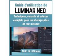 Guide d'utilisation de Luminar Neo: Techniques, conseils et astuces complets pour les photographes de tous niveaux