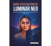 GUIDE D'UTILISATION DE LUMINAR NEO: Transformez vos photos grâce à la technologie de l'IA et au contrôle créatif