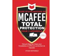 GUIDE D'UTILISATION DE MCAFEE TOTAL PROTECTION POUR 3 APPAREILS: Manuel étape par étape pour l'installation, le VPN et la protection de l'identité