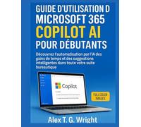 GUIDE D'UTILISATION DE MICROSOFT 365 COPILOT AI POUR DÉBUTANTS: Découvrez l’automatisation par l’IA des gains de temps et des suggestions intelligentes dans toute votre suite bureautique