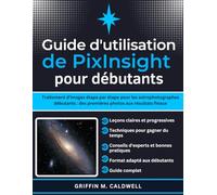 Guide d'utilisation de PixInsight pour débutants: Traitement d'images étape par étape pour les astrophotographes débutants : des premières photos aux résultats finaux