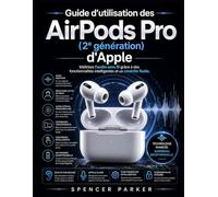 Guide d'utilisation des AirPods Pro (2e génération) d'Apple: Maîtrisez l'audio sans fil grâce à des fonctionnalités intelligentes et un contrôle fluide